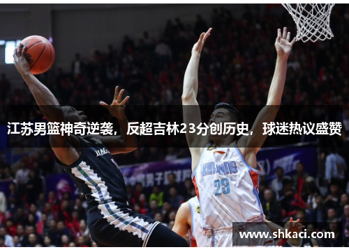 江苏男篮神奇逆袭，反超吉林23分创历史，球迷热议盛赞
