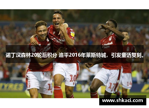 诺丁汉森林20轮后积分 追平2016年莱斯特城，引发童话复刻。