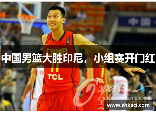 中国男篮大胜印尼，小组赛开门红