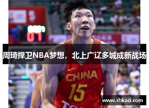 周琦捍卫NBA梦想，北上广辽多城成新战场